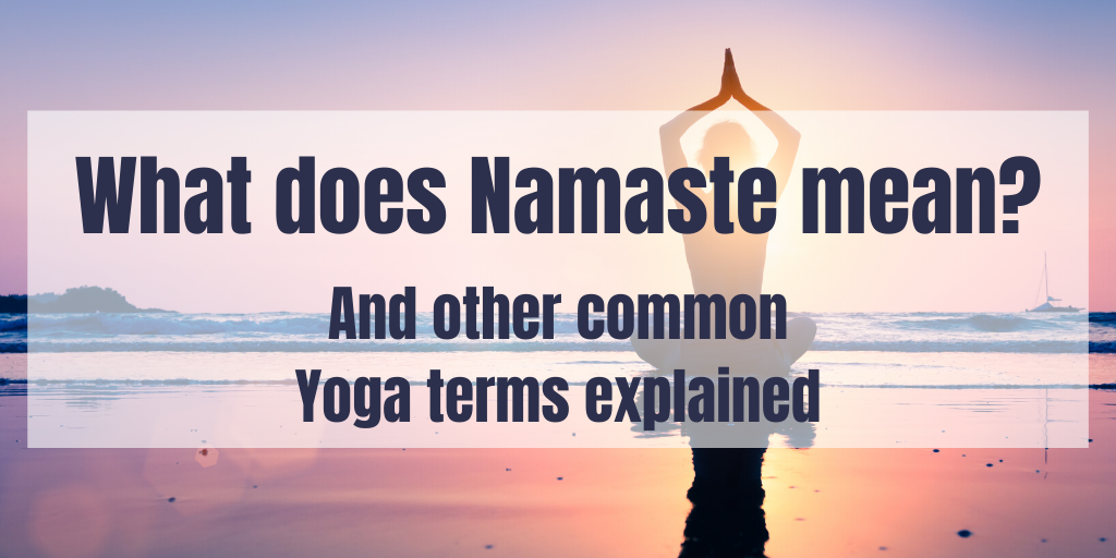 What does Namaste mean? And other popular Yoga terms explained including why we chant OM at the end of class and the importance of Savasana.