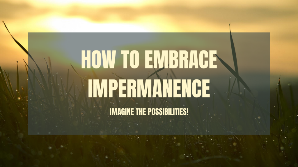 Impermanence: the fact that nothing is permanent. This can be really scary or it can bring us joy and hope. Embracing impermanence can increase gratitude