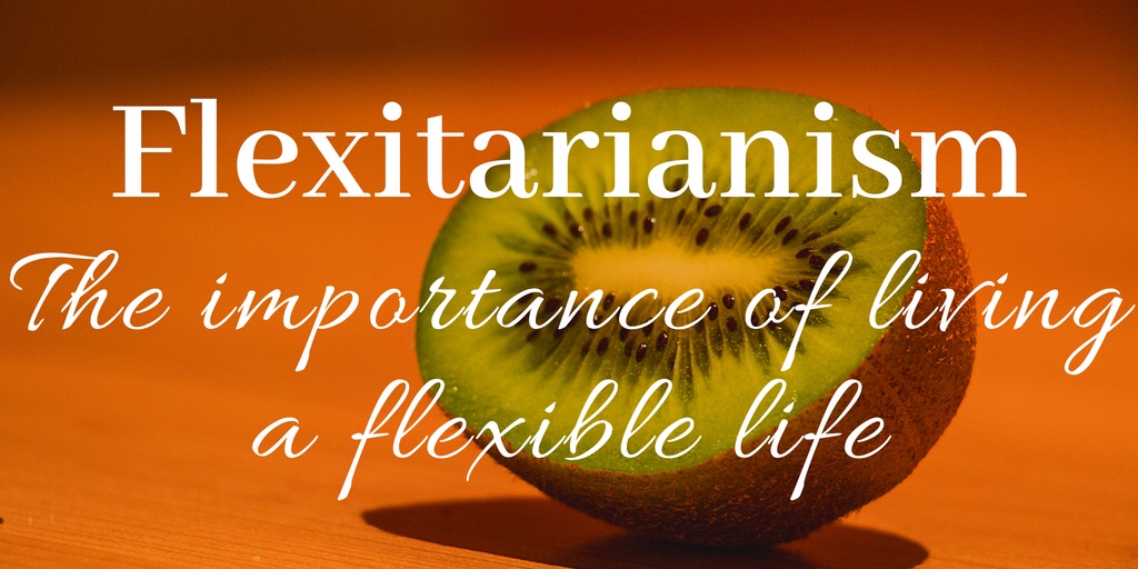 Flexitarian: The Importance of having a Flexible Life