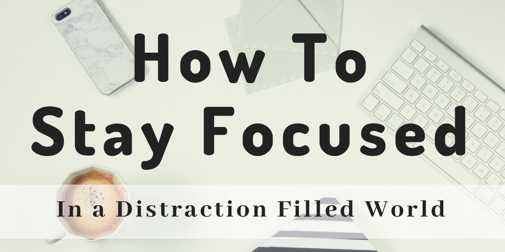 How to Stay Focused in a Distraction filled World