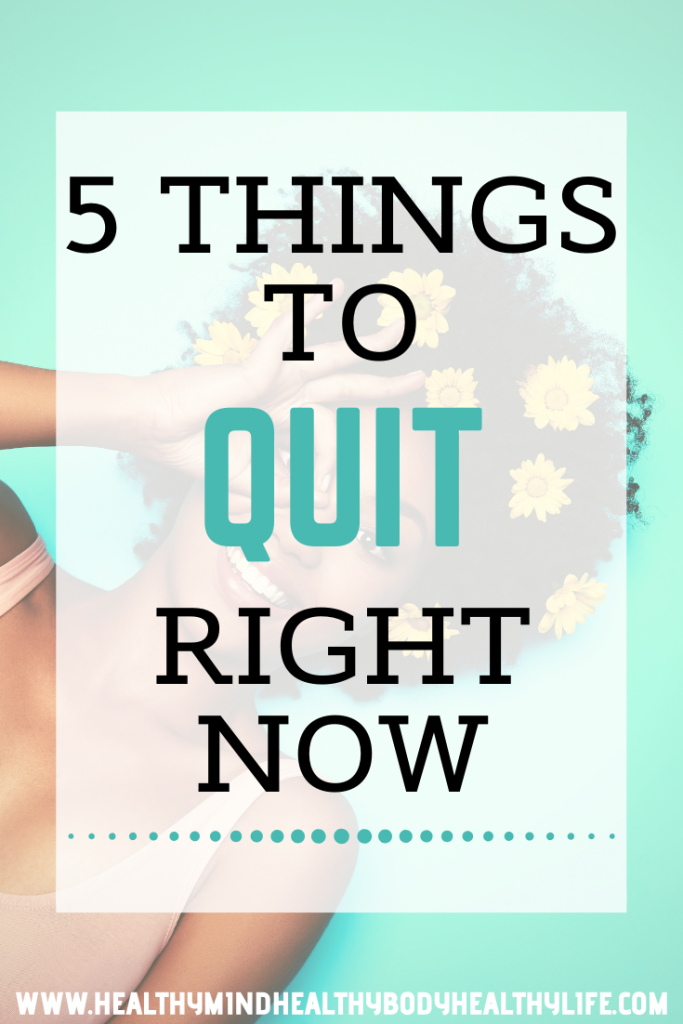 5 things to quit right now to improve your life and overall wellbeing. Includes practical tips to get you started when large goals seem overwhelming.